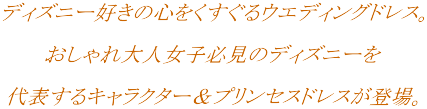 ディズニー好きの心をくすぐるウエディングドレス。おしゃれ大人女子必見のディズニーを代表するキャラクター＆プリンセスドレスが登場。